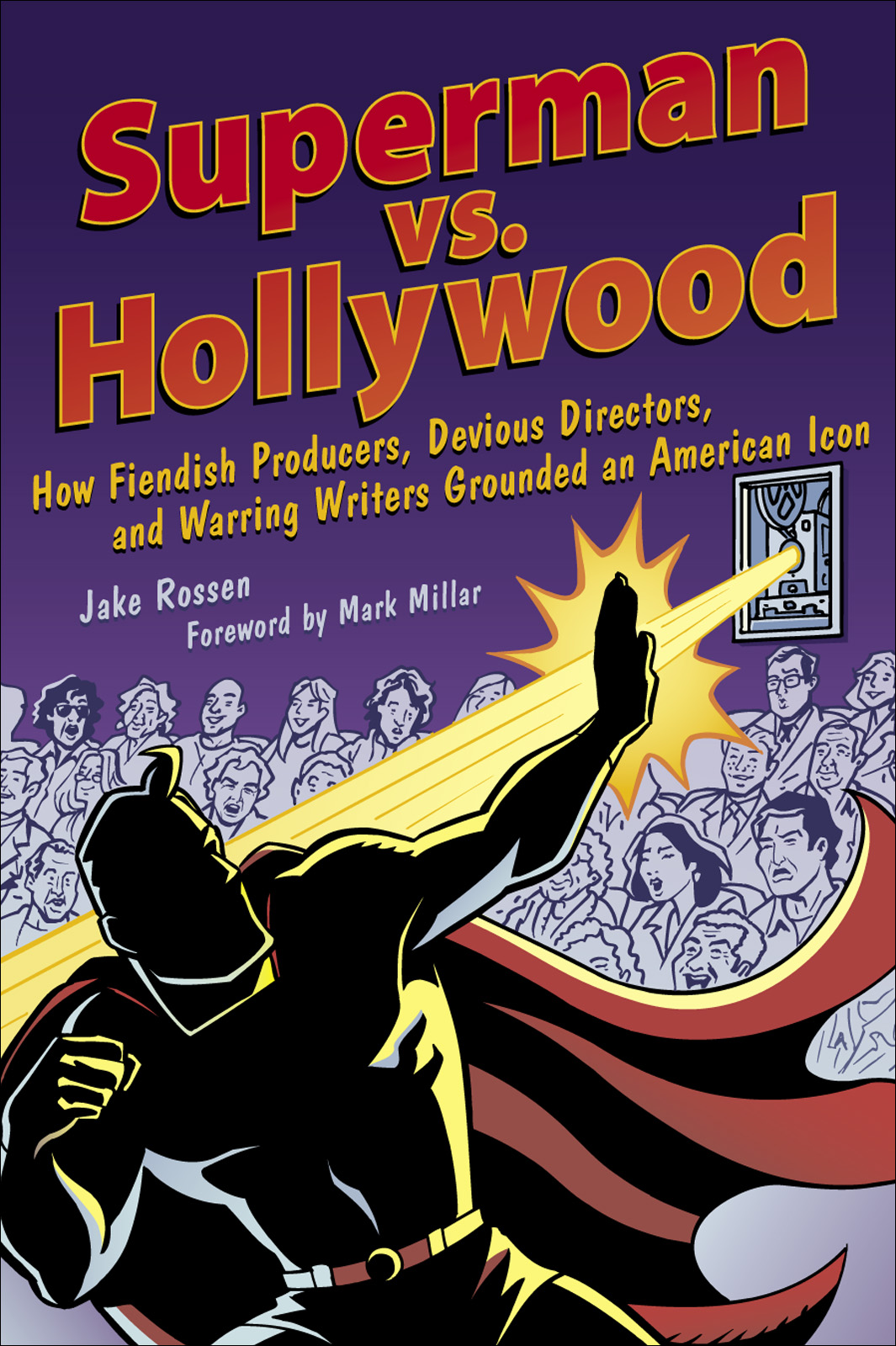 Superman vs. Hollywood: How Fiendish Producers, Devious Directors, and Warring Writers Grounded an American Icon